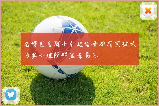 名嘴直言骑士引进哈登难有突破认为其心理障碍显而易见
