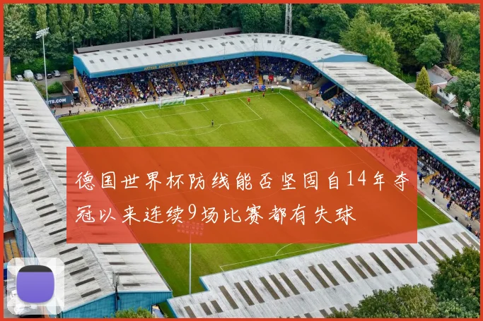 德国世界杯防线能否坚固自14年夺冠以来连续9场比赛都有失球