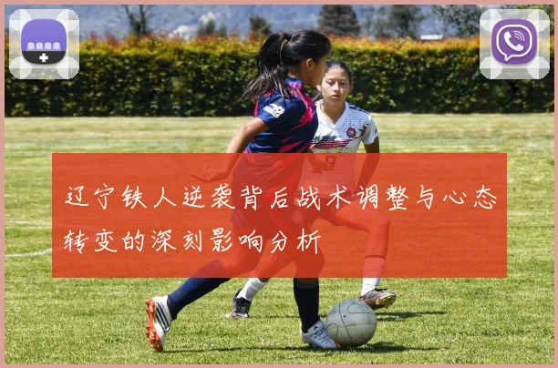 辽宁铁人逆袭背后战术调整与心态转变的深刻影响分析