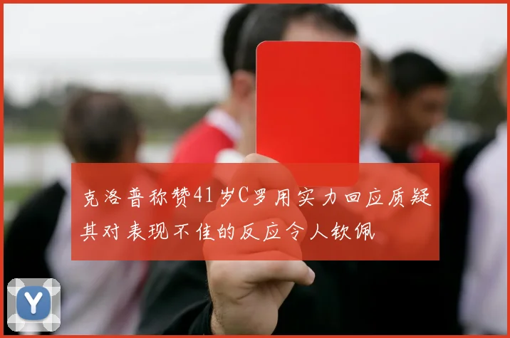 克洛普称赞41岁C罗用实力回应质疑其对表现不佳的反应令人钦佩