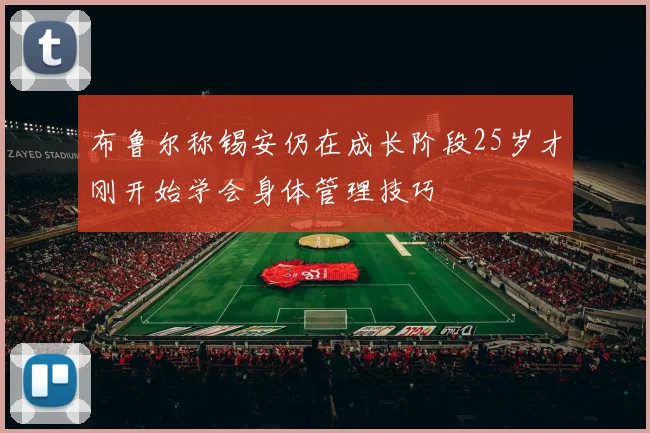 布鲁尔称锡安仍在成长阶段25岁才刚开始学会身体管理技巧
