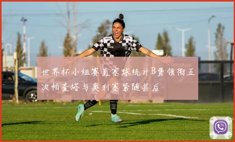 世界杯小组赛直塞球统计B费领衔五次帕奎塔与奥利塞紧随其后