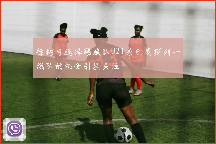 徐彬可选择踢狼队U21或巴恩斯利一线队的机会引发关注