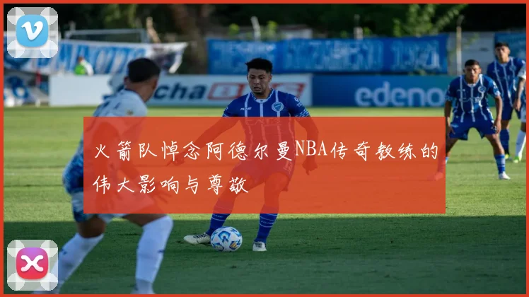 火箭队悼念阿德尔曼NBA传奇教练的伟大影响与尊敬