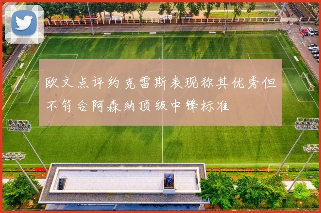 欧文点评约克雷斯表现称其优秀但不符合阿森纳顶级中锋标准