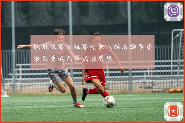 欧冠联赛小组赛结束八强名额争夺激烈曼城巴萨成功晋级