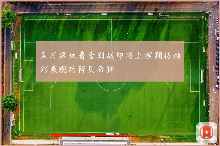 莱万诺坎普告别战即将上演期待精彩表现对阵贝蒂斯