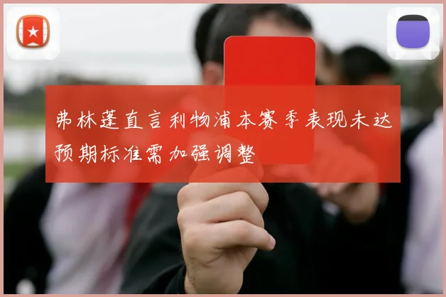 弗林蓬直言利物浦本赛季表现未达预期标准需加强调整