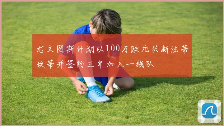 尤文图斯计划以100万欧元买断法蒂坎蒂并签约三年加入一线队