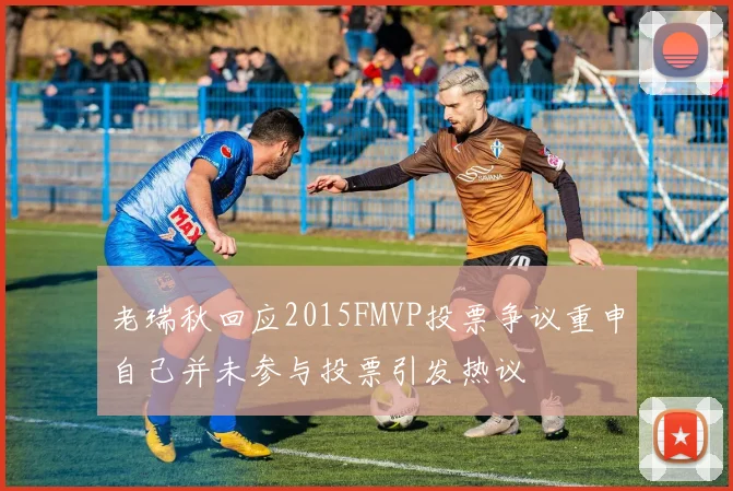 老瑞秋回应2015FMVP投票争议重申自己并未参与投票引发热议